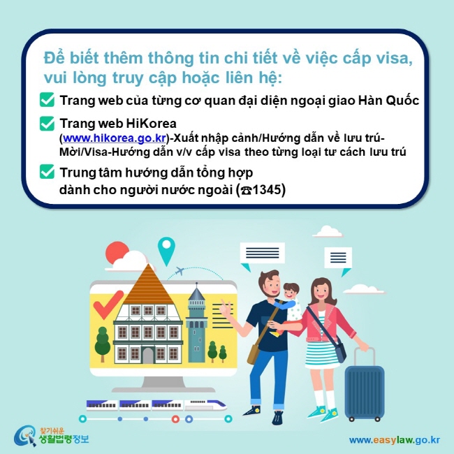 Để biết thêm thông tin chi tiết về việc cấp visa, vui lòng truy cập hoặc liên hệ: Trang web của từng cơ quan đại diện ngoại giao Hàn Quốc Trang web HiKorea (www.hikorea.go.kr)-Xuất nhập cảnh/Hướng dẫn về lưu trú-Mời/Visa-Hướng dẫn v/v cấp visa theo từng loại tư cách lưu trú Trung tâm hướng dẫn tổng hợp  dành cho người nước ngoài (☎1345)